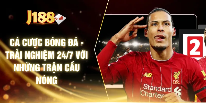 Cá Cược Bóng Đá - Trải Nghiệm 24/7 Với Những Trận Cầu Nóng