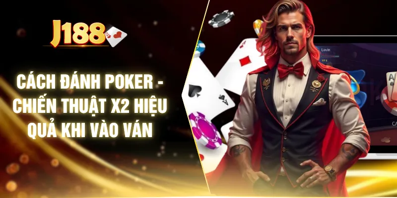 Cách Đánh Poker - Chiến Thuật X2 Hiệu Quả Khi Vào Ván