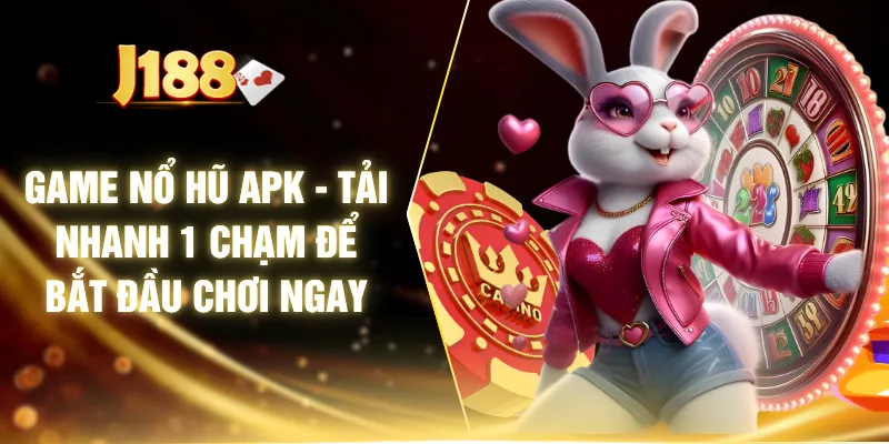Game Nổ Hũ APK - Tải Nhanh 1 Chạm Để Bắt Đầu Chơi Ngay