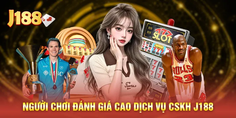 Người chơi đánh giá cao dịch vụ CSKH J188