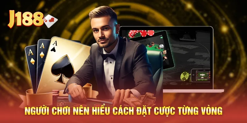 Người chơi nên hiểu cách đặt cược từng vòng