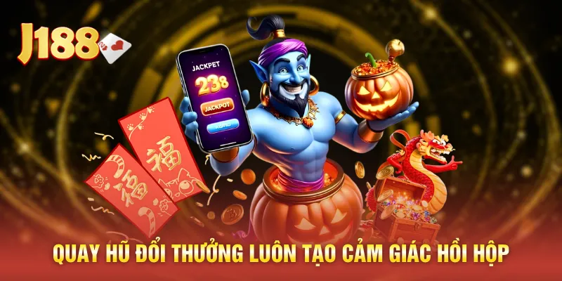 Quay hũ đổi thưởng luôn tạo cảm giác hồi hộp