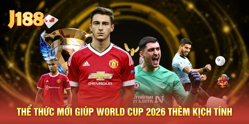 Thể thức mới giúp World Cup 2026 thêm kịch tính