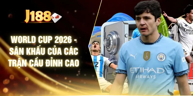 World Cup 2026 - Sân Khấu Của Các Trận Cầu Đỉnh Cao